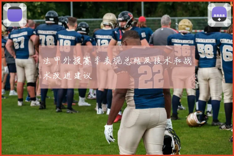 法甲外援赛季表现总结及技术和战术改进建议