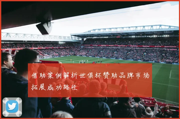 借助案例解析世俱杯赞助品牌市场拓展成功路径