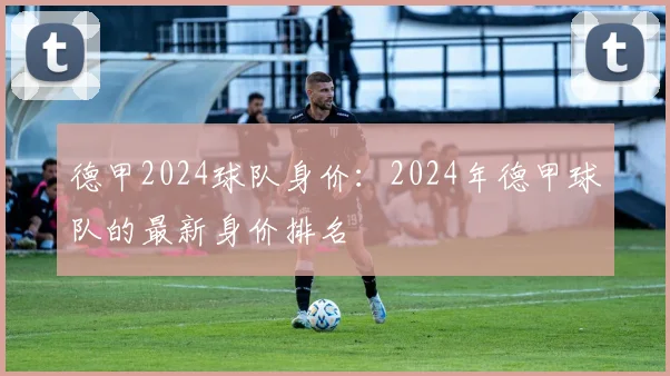 德甲2024球队身价：2024年德甲球队的最新身价排名