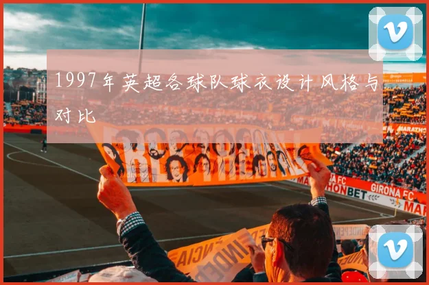 1997年英超各球队球衣设计风格与对比