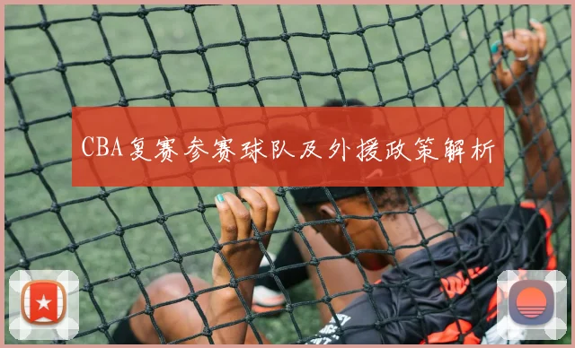 CBA复赛参赛球队及外援政策解析