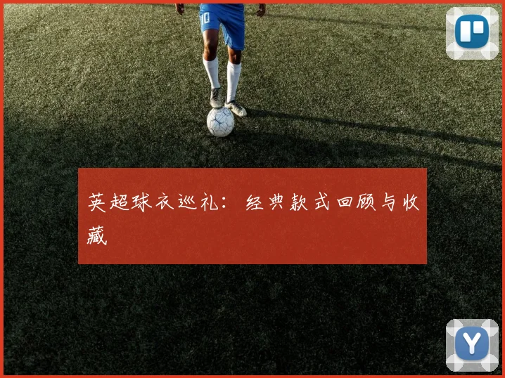 英超球衣巡礼：经典款式回顾与收藏