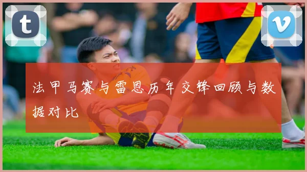 法甲马赛与雷恩历年交锋回顾与数据对比
