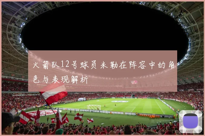 火箭队12号球员米勒在阵容中的角色与表现解析