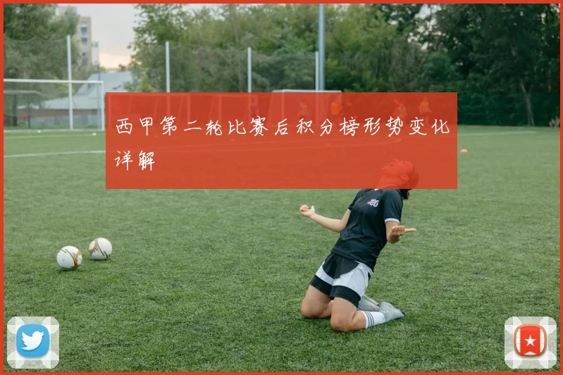 西甲第二轮比赛后积分榜形势变化详解