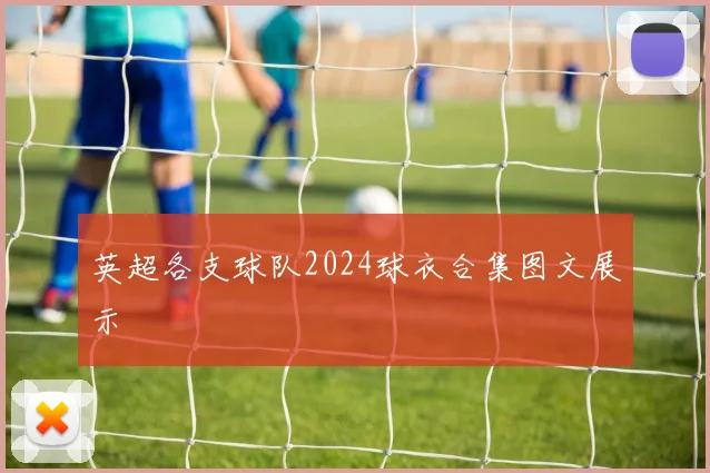 英超各支球队2024球衣合集图文展示