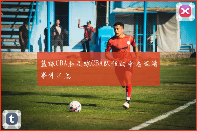 篮球CBA和足球CBA队伍的命名混淆事件汇总