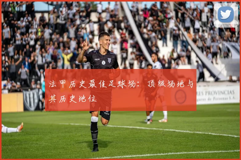 法甲历史最佳足球场：顶级场地与其历史地位