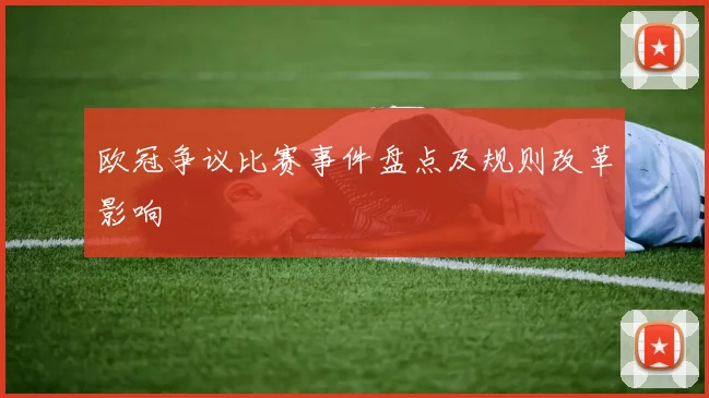 欧冠争议比赛事件盘点及规则改革影响