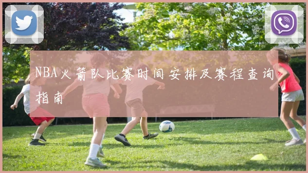 NBA火箭队比赛时间安排及赛程查询指南