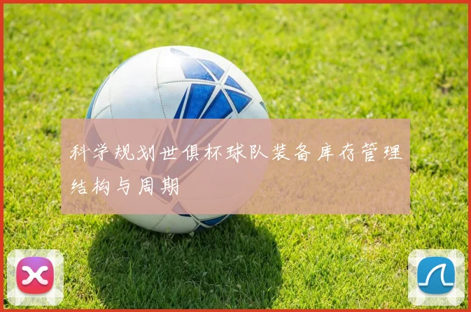 科学规划世俱杯球队装备库存管理结构与周期
