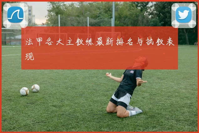 法甲各大主教练最新排名与执教表现